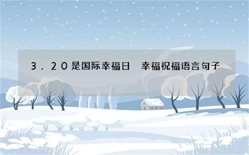 3.20是国际幸福日 幸福祝福语言句子